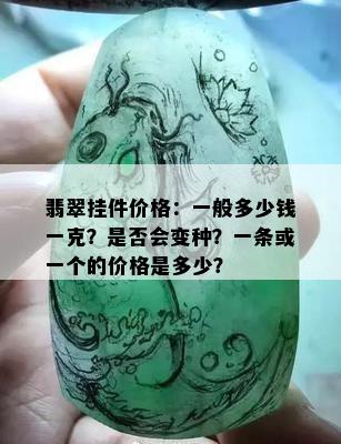 翡翠挂件价格：一般多少钱一克？是否会变种？一条或一个的价格是多少？