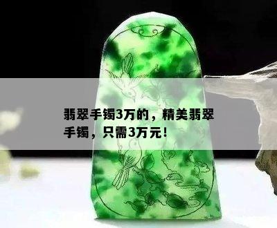 翡翠手镯3万的，精美翡翠手镯，只需3万元！