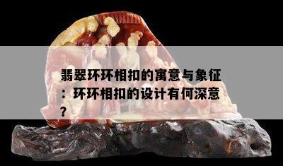 翡翠环环相扣的寓意与象征：环环相扣的设计有何深意？