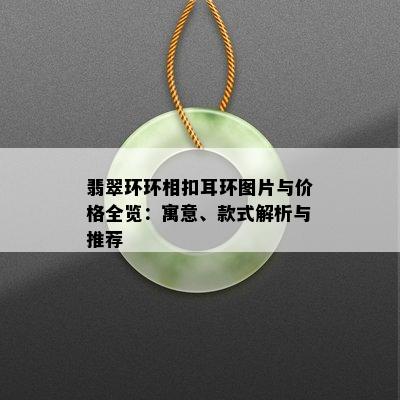 翡翠环环相扣耳环图片与价格全览：寓意、款式解析与推荐