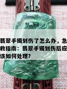 翡翠手镯划伤了怎么办，急救指南：翡翠手镯划伤后应该如何处理？