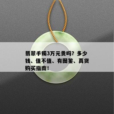 翡翠手镯3万元贵吗？多少钱、值不值、有图鉴、真货购买指南！