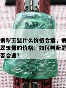 翡翠玉璧什么价格合适，翡翠玉璧的价格：如何判断是否合适？