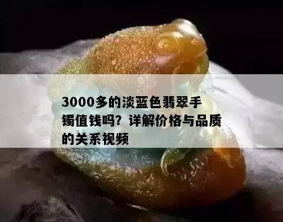 3000多的淡蓝色翡翠手镯值钱吗？详解价格与品质的关系视频