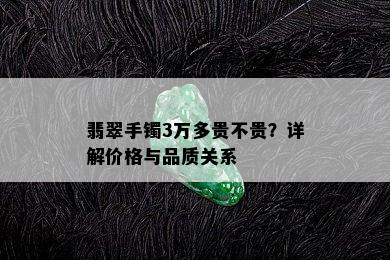 翡翠手镯3万多贵不贵？详解价格与品质关系