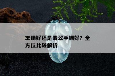 玉镯好还是翡翠手镯好？全方位比较解析