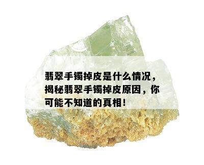 翡翠手镯掉皮是什么情况，揭秘翡翠手镯掉皮原因，你可能不知道的真相！