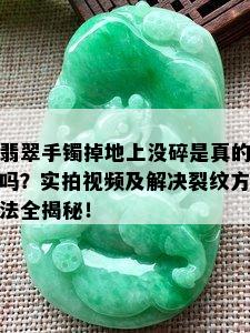 翡翠手镯掉地上没碎是真的吗？实拍视频及解决裂纹方法全揭秘！