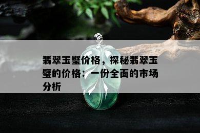 翡翠玉璧价格，探秘翡翠玉璧的价格：一份全面的市场分析