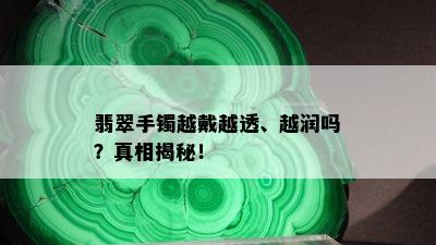 翡翠手镯越戴越透、越润吗？真相揭秘！