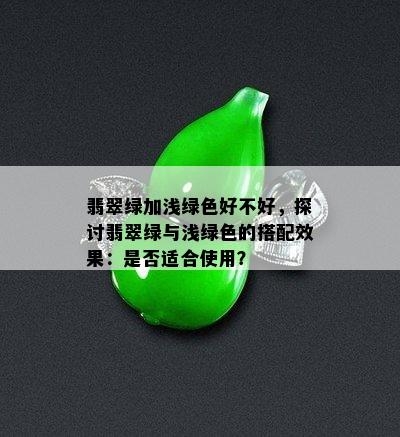 翡翠绿加浅绿色好不好，探讨翡翠绿与浅绿色的搭配效果：是否适合使用？