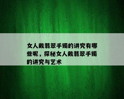 女人戴翡翠手镯的讲究有哪些呢，探秘女人戴翡翠手镯的讲究与艺术