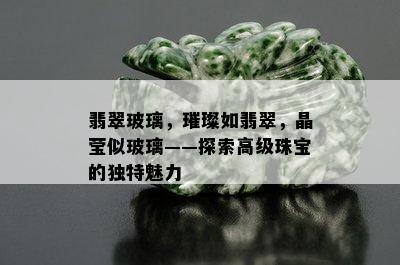 翡翠玻璃，璀璨如翡翠，晶莹似玻璃——探索高级珠宝的独特魅力