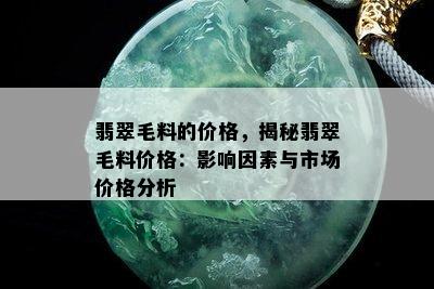 翡翠毛料的价格，揭秘翡翠毛料价格：影响因素与市场价格分析