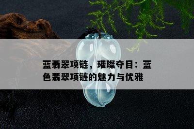 蓝翡翠项链，璀璨夺目：蓝色翡翠项链的魅力与优雅