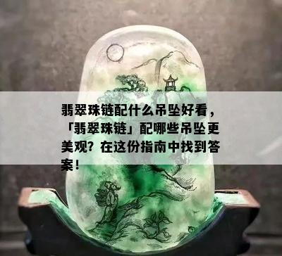 翡翠珠链配什么吊坠好看，「翡翠珠链」配哪些吊坠更美观？在这份指南中找到答案！