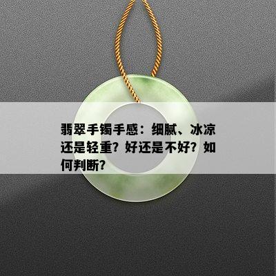 翡翠手镯手感：细腻、冰凉还是轻重？好还是不好？如何判断？