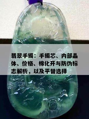 翡翠手镯：手镯芯、内部晶体、价格、棉化开与防伪标志解析，以及平替选择