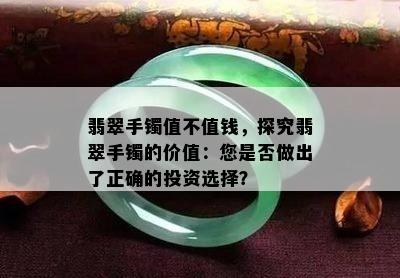 翡翠手镯值不值钱，探究翡翠手镯的价值：您是否做出了正确的投资选择？