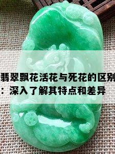 翡翠飘花活花与死花的区别：深入了解其特点和差异