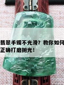 翡翠手镯不光滑？教你如何正确打磨抛光！