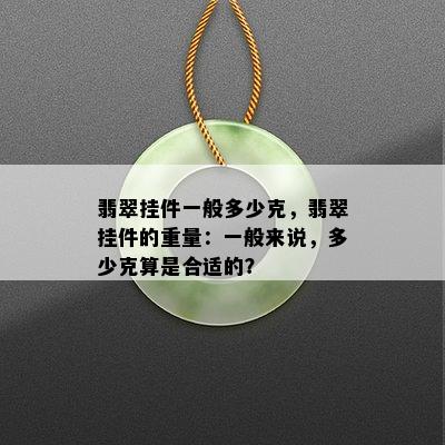 翡翠挂件一般多少克，翡翠挂件的重量：一般来说，多少克算是合适的？