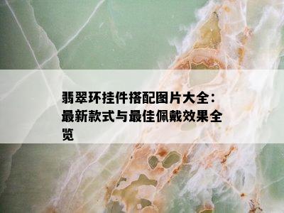 翡翠环挂件搭配图片大全：最新款式与更佳佩戴效果全览