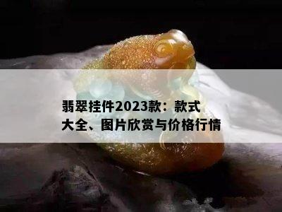 翡翠挂件2023款：款式大全、图片欣赏与价格行情