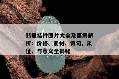 翡翠挂件图片大全及寓意解析：价格、素材、诗句、象征、与意义全揭秘