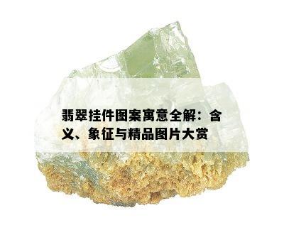 翡翠挂件图案寓意全解：含义、象征与精品图片大赏