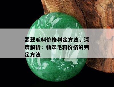 翡翠毛料价格判定方法，深度解析：翡翠毛料价格的判定方法