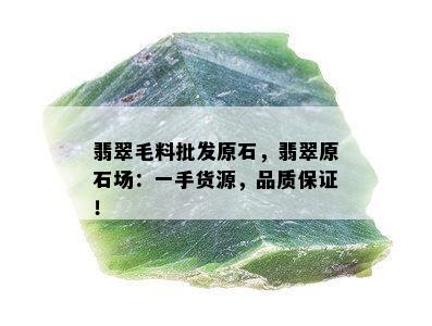 翡翠毛料批发原石，翡翠原石场：一手货源，品质保证！