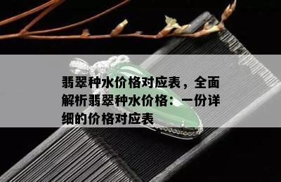 翡翠种水价格对应表，全面解析翡翠种水价格：一份详细的价格对应表