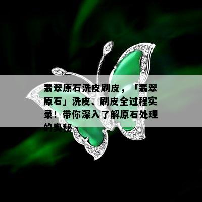 翡翠原石洗皮刷皮，「翡翠原石」洗皮、刷皮全过程实录！带你深入了解原石处理的奥秘