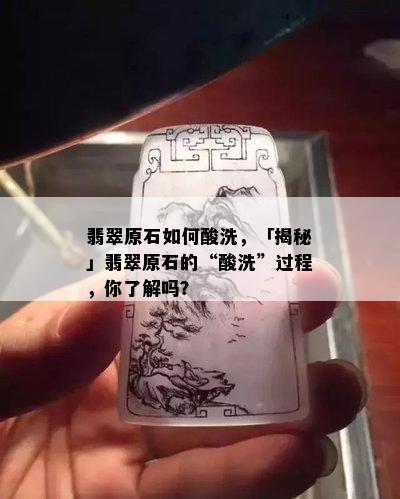 翡翠原石如何酸洗，「揭秘」翡翠原石的“酸洗”过程，你了解吗？