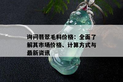 询问翡翠毛料价格：全面了解其市场价格、计算方式与最新资讯