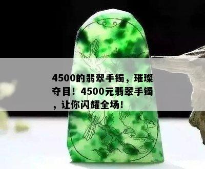 4500的翡翠手镯，璀璨夺目！4500元翡翠手镯，让你闪耀全场！