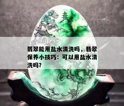 翡翠能用盐水清洗吗，翡翠保养小技巧：可以用盐水清洗吗？