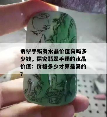 翡翠手镯有水晶价值高吗多少钱，探究翡翠手镯的水晶价值：价格多少才算是高的？