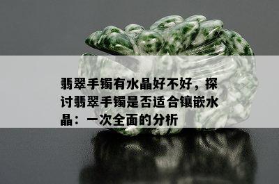 翡翠手镯有水晶好不好，探讨翡翠手镯是否适合镶嵌水晶：一次全面的分析