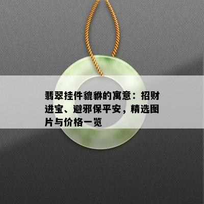 翡翠挂件貔貅的寓意：招财进宝、避邪保平安，精选图片与价格一览