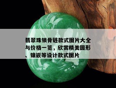 翡翠珠锁骨链款式图片大全与价格一览，欣赏精美圆形、镶嵌等设计款式图片