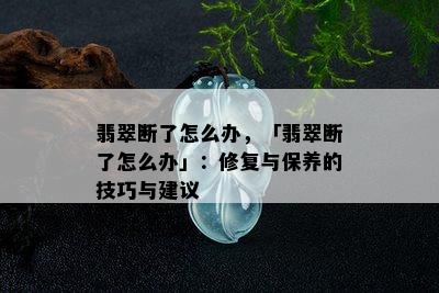 翡翠断了怎么办，「翡翠断了怎么办」：修复与保养的技巧与建议