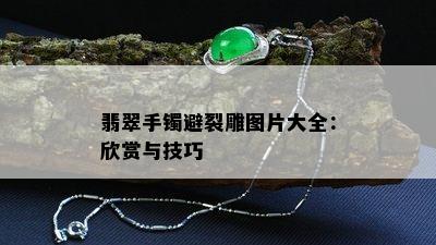 翡翠手镯避裂雕图片大全：欣赏与技巧