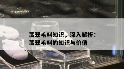 翡翠毛料知识，深入解析：翡翠毛料的知识与价值