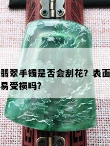 翡翠手镯是否会刮花？表面易受损吗？