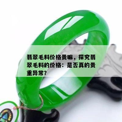 翡翠毛料价格贵嘛，探究翡翠毛料的价格：是否真的贵重异常？