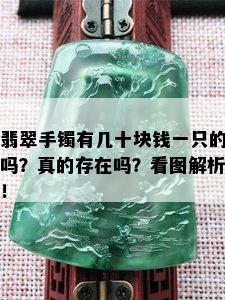 翡翠手镯有几十块钱一只的吗？真的存在吗？看图解析！