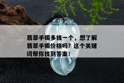 翡翠手镯多钱一个，想了解翡翠手镯价格吗？这个关键词帮你找到答案！