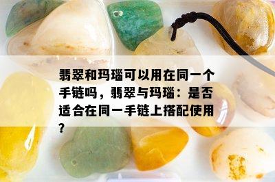 翡翠和玛瑙可以用在同一个手链吗，翡翠与玛瑙：是否适合在同一手链上搭配使用？